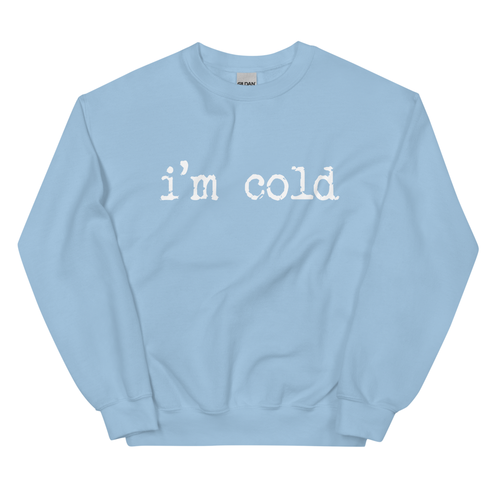 I'm Cold Sweatshirt