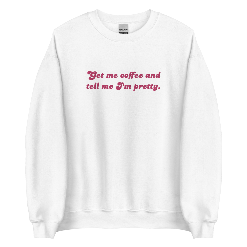 Get Me Coffee & Tell Me I'm Pretty *Embroidered* Sweatshirt